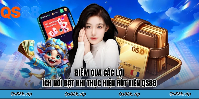 Điểm qua các lợi ích nổi bật khi thực hiện rút tiền QS88