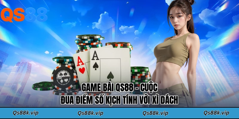 Game bài QS88 - Cuộc đua điểm số kịch tính với xì dách