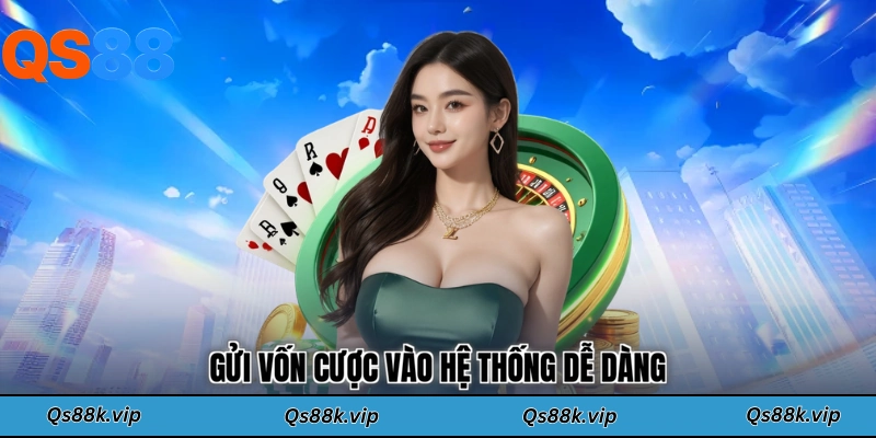 Gửi vốn cược vào hệ thống dễ dàng