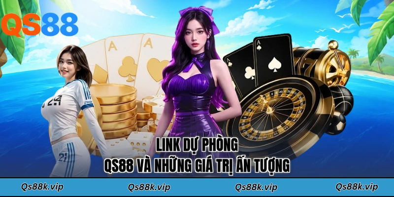 Link dự phòng QS88 và những giá trị ấn tượng
