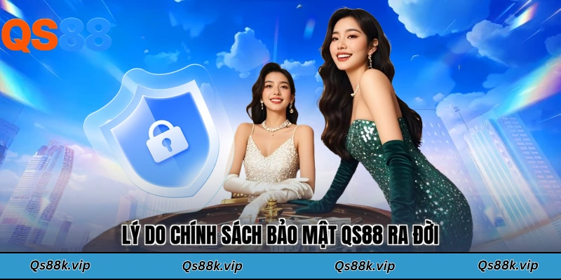 Lý do chính sách bảo mật QS88 ra đời