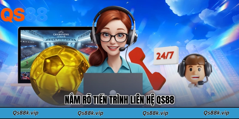 Nắm rõ tiến trình liên hệ QS88