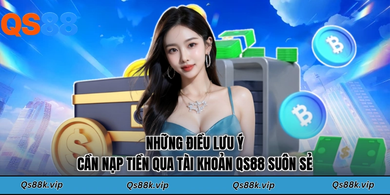 Những điều lưu ý cần nạp tiền qua tài khoản QS88 suôn sẻ